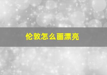 伦敦怎么画漂亮