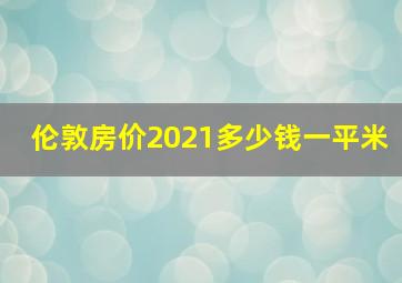 伦敦房价2021多少钱一平米