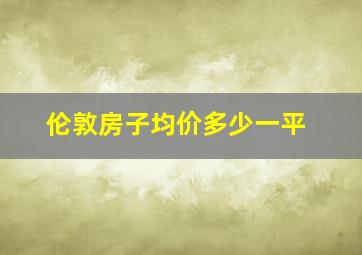 伦敦房子均价多少一平