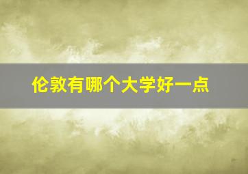 伦敦有哪个大学好一点