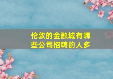 伦敦的金融城有哪些公司招聘的人多