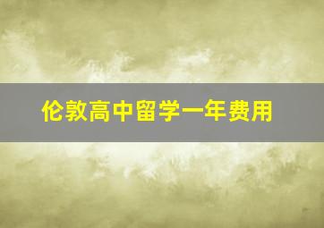 伦敦高中留学一年费用