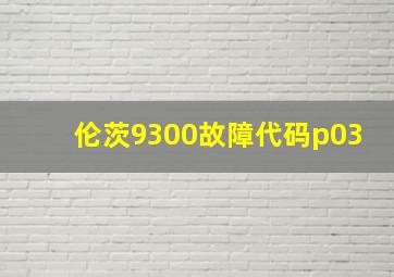 伦茨9300故障代码p03