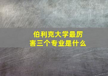 伯利克大学最厉害三个专业是什么