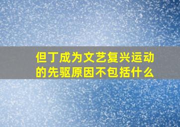 但丁成为文艺复兴运动的先驱原因不包括什么