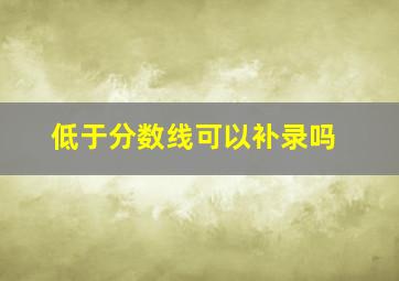 低于分数线可以补录吗