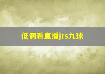 低调看直播jrs九球