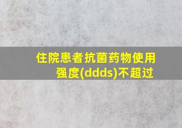 住院患者抗菌药物使用强度(ddds)不超过