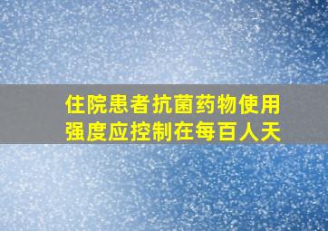 住院患者抗菌药物使用强度应控制在每百人天