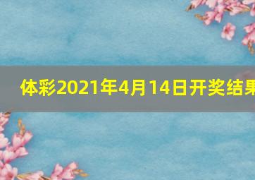 体彩2021年4月14日开奖结果