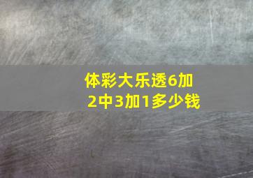 体彩大乐透6加2中3加1多少钱