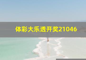 体彩大乐透开奖21046