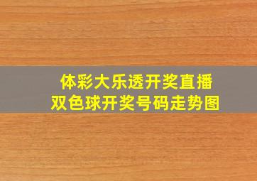 体彩大乐透开奖直播双色球开奖号码走势图