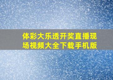 体彩大乐透开奖直播现场视频大全下载手机版