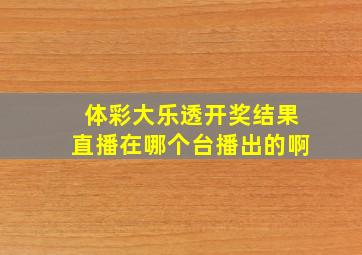 体彩大乐透开奖结果直播在哪个台播出的啊