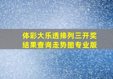 体彩大乐透排列三开奖结果查询走势图专业版