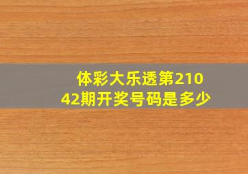 体彩大乐透第21042期开奖号码是多少