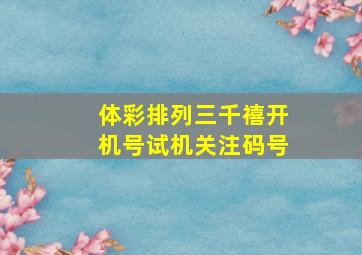 体彩排列三千禧开机号试机关注码号