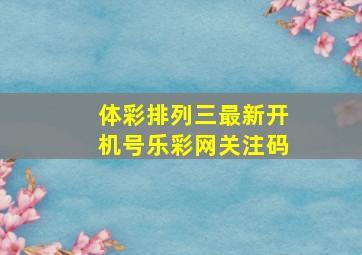 体彩排列三最新开机号乐彩网关注码