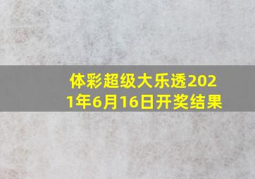 体彩超级大乐透2021年6月16日开奖结果