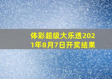 体彩超级大乐透2021年8月7日开奖结果