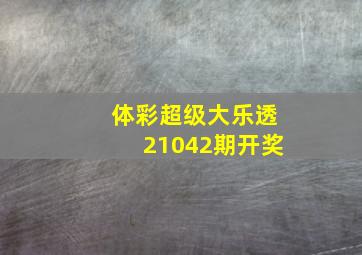 体彩超级大乐透21042期开奖