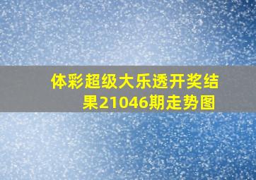 体彩超级大乐透开奖结果21046期走势图