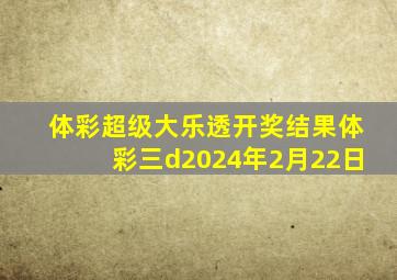 体彩超级大乐透开奖结果体彩三d2024年2月22日