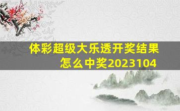 体彩超级大乐透开奖结果怎么中奖2023104