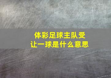 体彩足球主队受让一球是什么意思