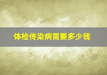 体检传染病需要多少钱