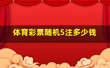 体育彩票随机5注多少钱