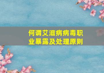 何谓艾滋病病毒职业暴露及处理原则