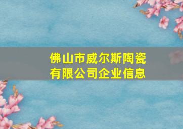 佛山市威尔斯陶瓷有限公司企业信息