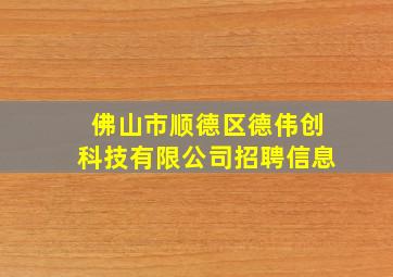 佛山市顺德区德伟创科技有限公司招聘信息