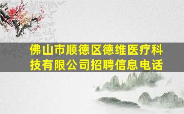 佛山市顺德区德维医疗科技有限公司招聘信息电话