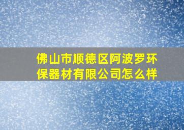 佛山市顺德区阿波罗环保器材有限公司怎么样