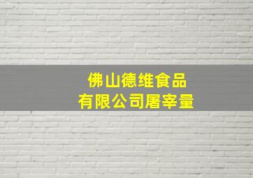 佛山德维食品有限公司屠宰量