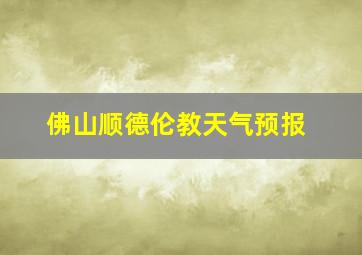 佛山顺德伦教天气预报