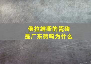 佛拉维斯的瓷砖是广东砖吗为什么