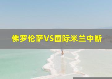 佛罗伦萨VS国际米兰中断