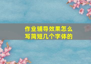 作业辅导效果怎么写简短几个字体的