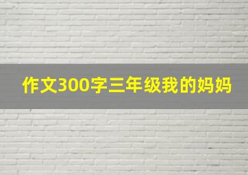 作文300字三年级我的妈妈