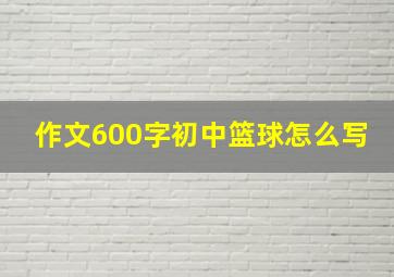 作文600字初中篮球怎么写