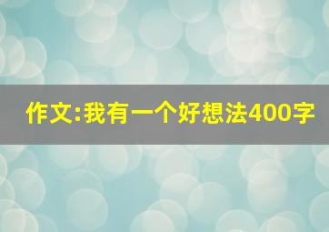 作文:我有一个好想法400字