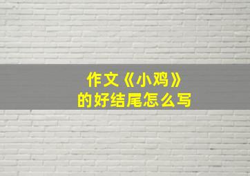 作文《小鸡》的好结尾怎么写