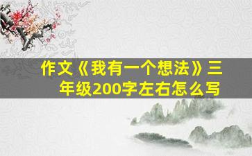 作文《我有一个想法》三年级200字左右怎么写