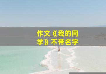 作文《我的同学》不带名字