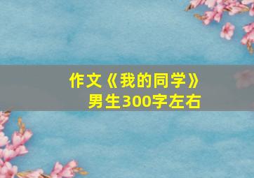 作文《我的同学》男生300字左右