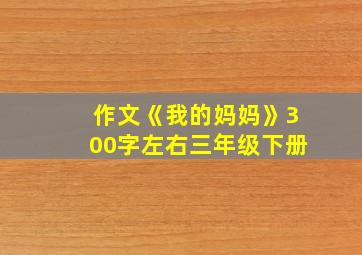 作文《我的妈妈》300字左右三年级下册